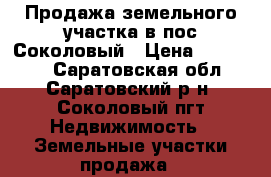 Продажа земельного участка в пос.Соколовый › Цена ­ 380 000 - Саратовская обл., Саратовский р-н, Соколовый пгт Недвижимость » Земельные участки продажа   